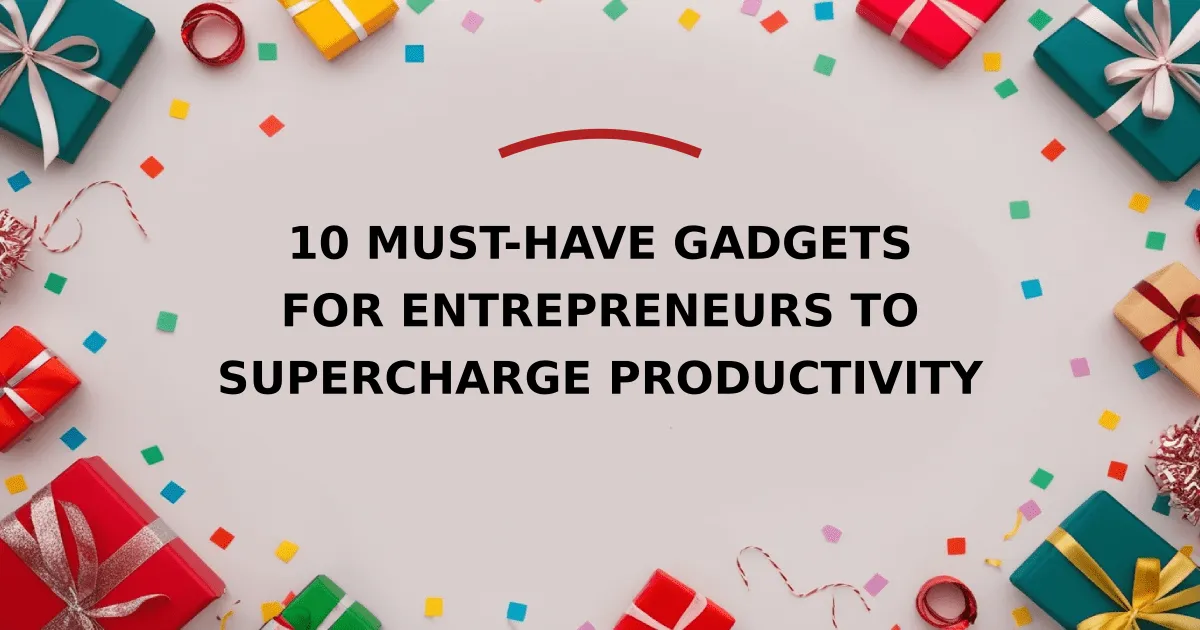 10 Must-Have Gadgets for Entrepreneurs to Supercharge Productivity